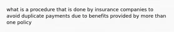 what is a procedure that is done by insurance companies to avoid duplicate payments due to benefits provided by more than one policy