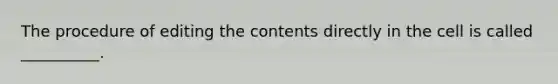 The procedure of editing the contents directly in the cell is called __________.