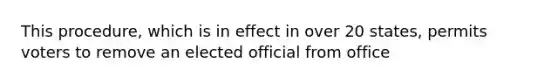 This procedure, which is in effect in over 20 states, permits voters to remove an elected official from office