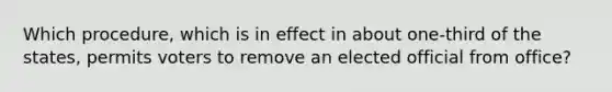 Which procedure, which is in effect in about one-third of the states, permits voters to remove an elected official from office?