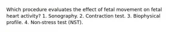 Which procedure evaluates the effect of fetal movement on fetal heart activity? 1. Sonography. 2. Contraction test. 3. Biophysical profile. 4. Non-stress test (NST).