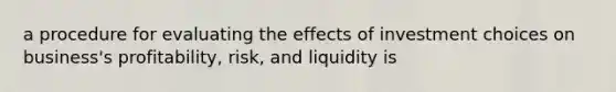 a procedure for evaluating the effects of investment choices on business's profitability, risk, and liquidity is