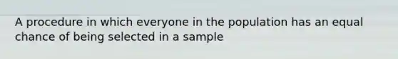 A procedure in which everyone in the population has an equal chance of being selected in a sample