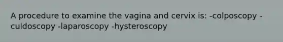 A procedure to examine the vagina and cervix is: -colposcopy -culdoscopy -laparoscopy -hysteroscopy