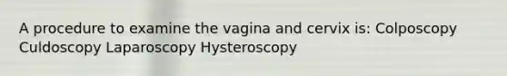 A procedure to examine the vagina and cervix is: Colposcopy Culdoscopy Laparoscopy Hysteroscopy