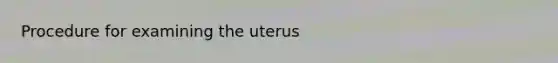 Procedure for examining the uterus