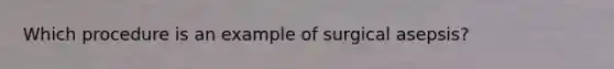 Which procedure is an example of surgical asepsis?