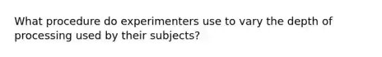 What procedure do experimenters use to vary the depth of processing used by their subjects?