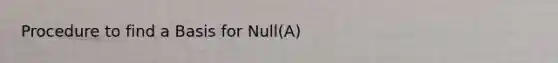 Procedure to find a Basis for Null(A)