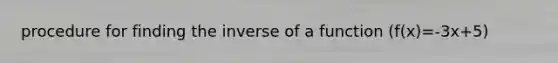 procedure for finding the inverse of a function (f(x)=-3x+5)
