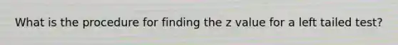What is the procedure for finding the z value for a left tailed test?
