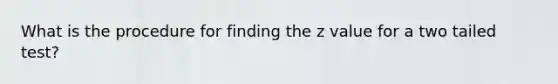 What is the procedure for finding the z value for a two tailed test?