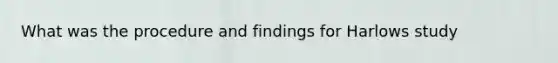 What was the procedure and findings for Harlows study