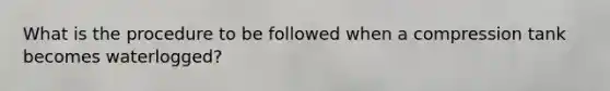 What is the procedure to be followed when a compression tank becomes waterlogged?