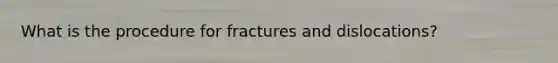 What is the procedure for fractures and dislocations?