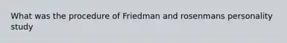 What was the procedure of Friedman and rosenmans personality study