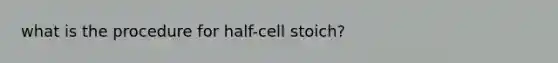 what is the procedure for half-cell stoich?