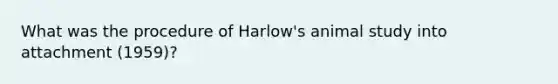 What was the procedure of Harlow's animal study into attachment (1959)?