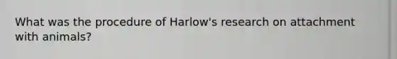 What was the procedure of Harlow's research on attachment with animals?