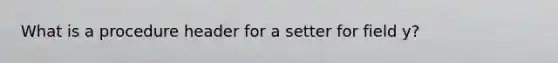 What is a procedure header for a setter for field y?