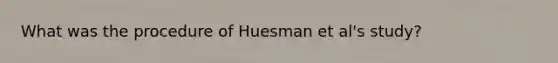 What was the procedure of Huesman et al's study?