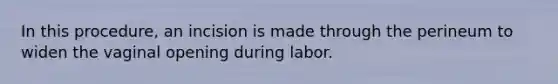 In this procedure, an incision is made through the perineum to widen the vaginal opening during labor.