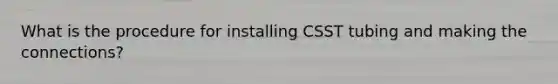 What is the procedure for installing CSST tubing and making the connections?