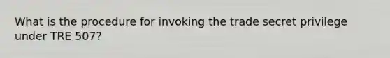 What is the procedure for invoking the trade secret privilege under TRE 507?