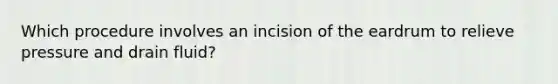 Which procedure involves an incision of the eardrum to relieve pressure and drain fluid?