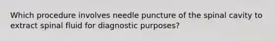 Which procedure involves needle puncture of the spinal cavity to extract spinal fluid for diagnostic purposes?