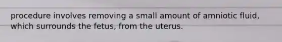 procedure involves removing a small amount of amniotic fluid, which surrounds the fetus, from the uterus.