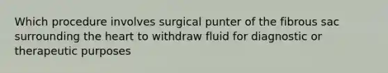 Which procedure involves surgical punter of the fibrous sac surrounding the heart to withdraw fluid for diagnostic or therapeutic purposes