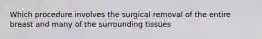 Which procedure involves the surgical removal of the entire breast and many of the surrounding tissues