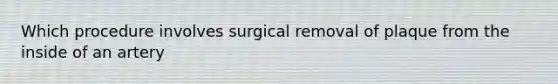 Which procedure involves surgical removal of plaque from the inside of an artery