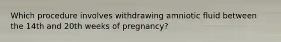 Which procedure involves withdrawing amniotic fluid between the 14th and 20th weeks of pregnancy?