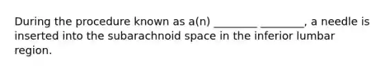 During the procedure known as a(n) ________ ________, a needle is inserted into the subarachnoid space in the inferior lumbar region.