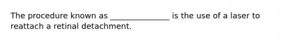 The procedure known as _______________ is the use of a laser to reattach a retinal detachment.