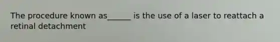 The procedure known as______ is the use of a laser to reattach a retinal detachment