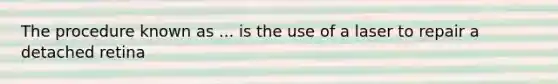 The procedure known as ... is the use of a laser to repair a detached retina