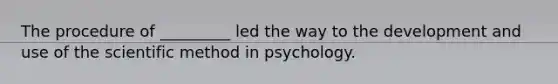 The procedure of _________ led the way to the development and use of the scientific method in psychology.