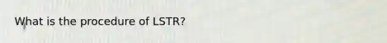 What is the procedure of LSTR?