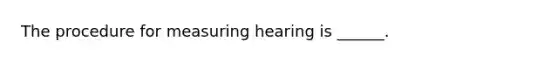 The procedure for measuring hearing is ______.