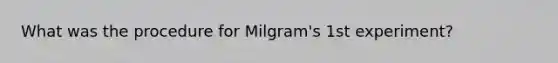 What was the procedure for Milgram's 1st experiment?