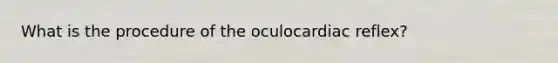 What is the procedure of the oculocardiac reflex?