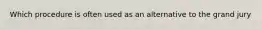 Which procedure is often used as an alternative to the grand jury