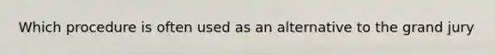 Which procedure is often used as an alternative to the grand jury