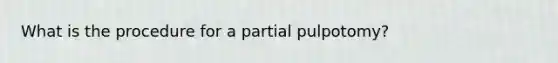 What is the procedure for a partial pulpotomy?