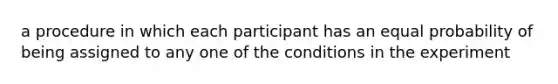 a procedure in which each participant has an equal probability of being assigned to any one of the conditions in the experiment