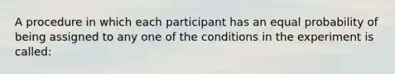 A procedure in which each participant has an equal probability of being assigned to any one of the conditions in the experiment is called: