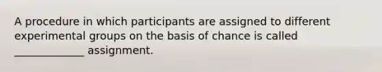 A procedure in which participants are assigned to different experimental groups on the basis of chance is called _____________ assignment.